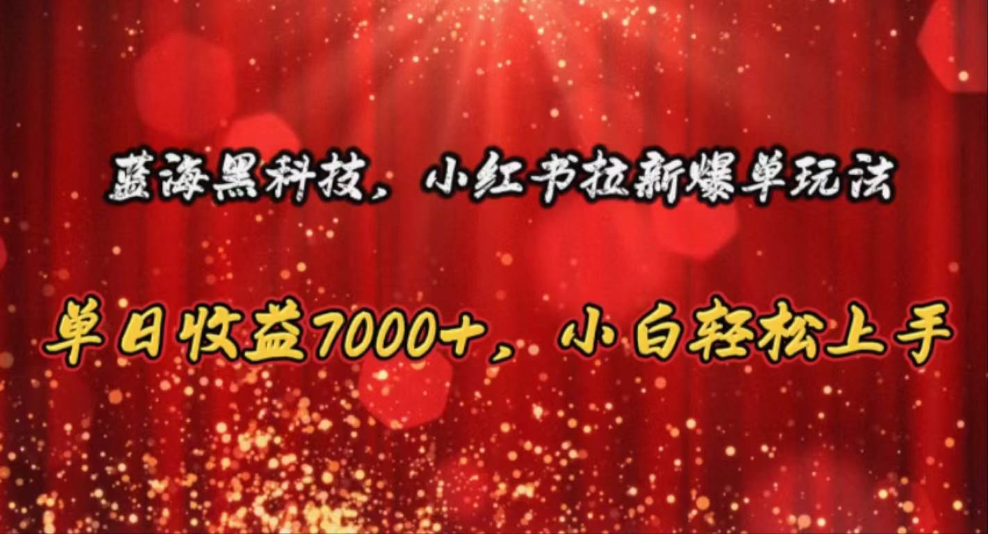 蓝海黑科技，小红书拉新爆单玩法，单日收益7000+，小白轻松上手-亦可网创