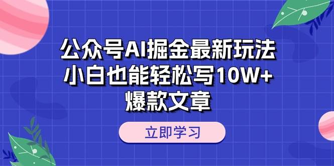 公众号AI掘金最新玩法，小白也能轻松写10W+爆款文章-亦可网创