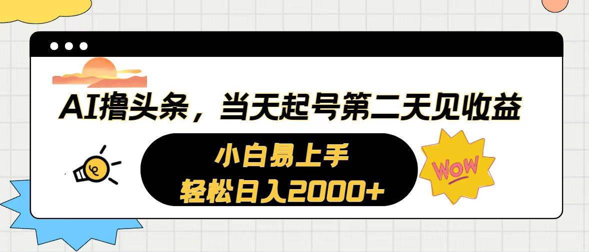 AI撸头条，当天起号，第二天见收益。轻松日入2000+-亦可网创