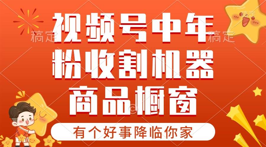 【有个好事降临你家】-视频号最火赛道，商品橱窗，分成计划 条条爆-亦可网创