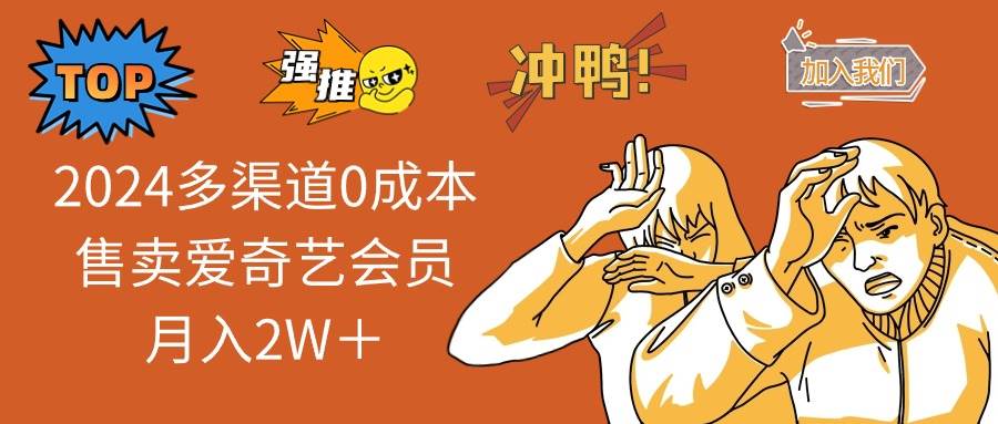 2024多渠道0成本售卖爱奇艺会员月入2W＋-亦可网创
