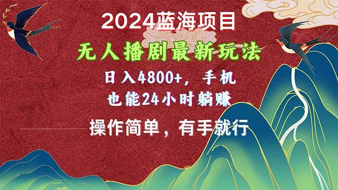 2024蓝海项目，无人播剧最新玩法，日入4800+，手机也能操作简单有手就行-亦可网创