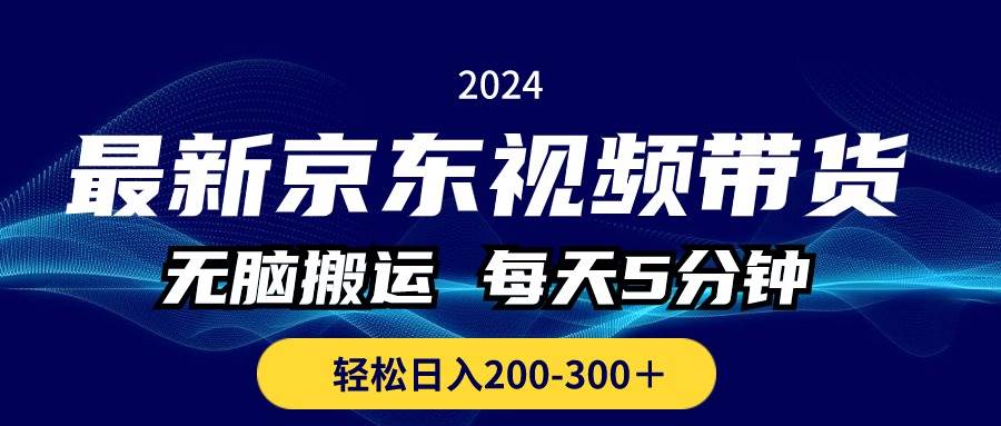 最新京东视频带货，无脑搬运，每天5分钟 ， 轻松日入200-300＋-亦可网创