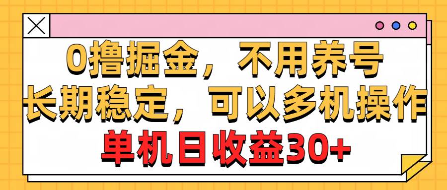 0撸掘金，不用养号，长期稳定，可以多机操作，单机日收益30+-亦可网创