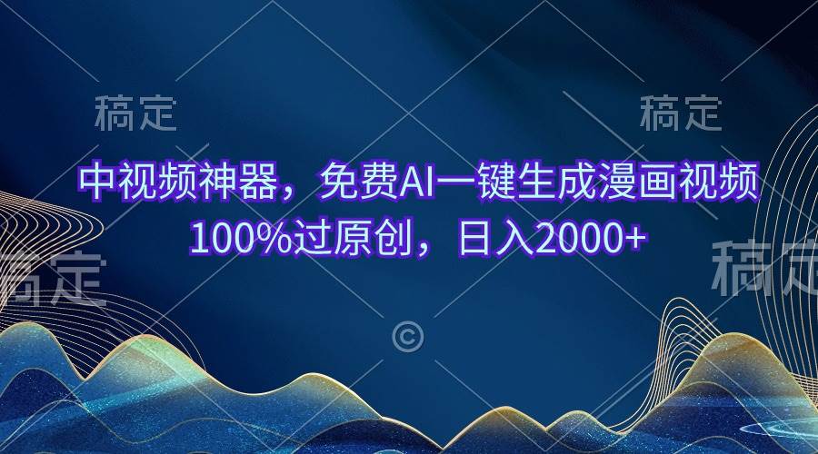 中视频神器，免费AI一键生成漫画视频100%过原创，日入2000+-亦可网创