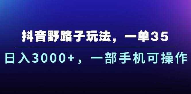 抖音野路子玩法，一单35.日入3000+，一部手机可操作-亦可网创