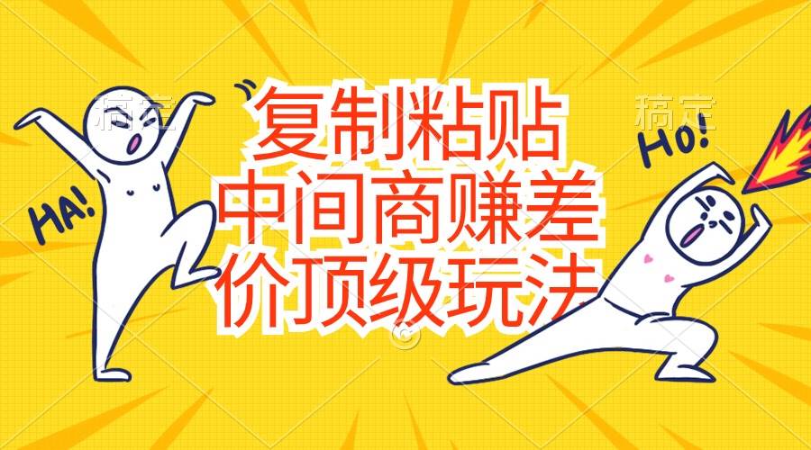 复制粘贴，中间商赚差价顶级玩法，零成本，硬通货-亦可网创