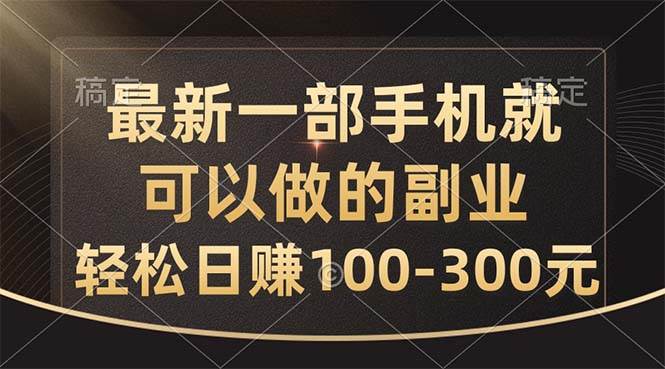 最新一部手机就可以做的副业，轻松日赚100-300元-亦可网创