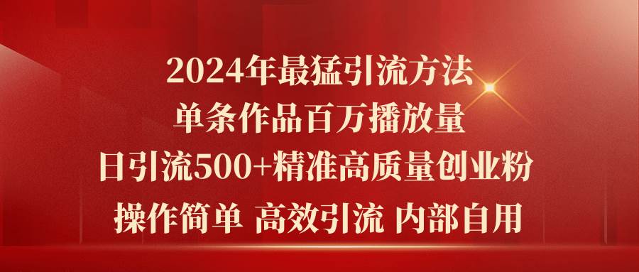 2024年最猛暴力引流方法，单条作品百万播放 单日引流500+高质量精准创业粉-亦可网创