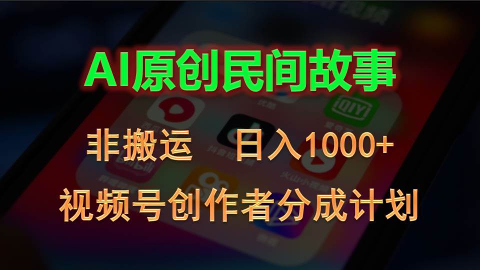 2024视频号创作者分成计划，AI原创民间故事，非搬运，日入1000+-亦可网创
