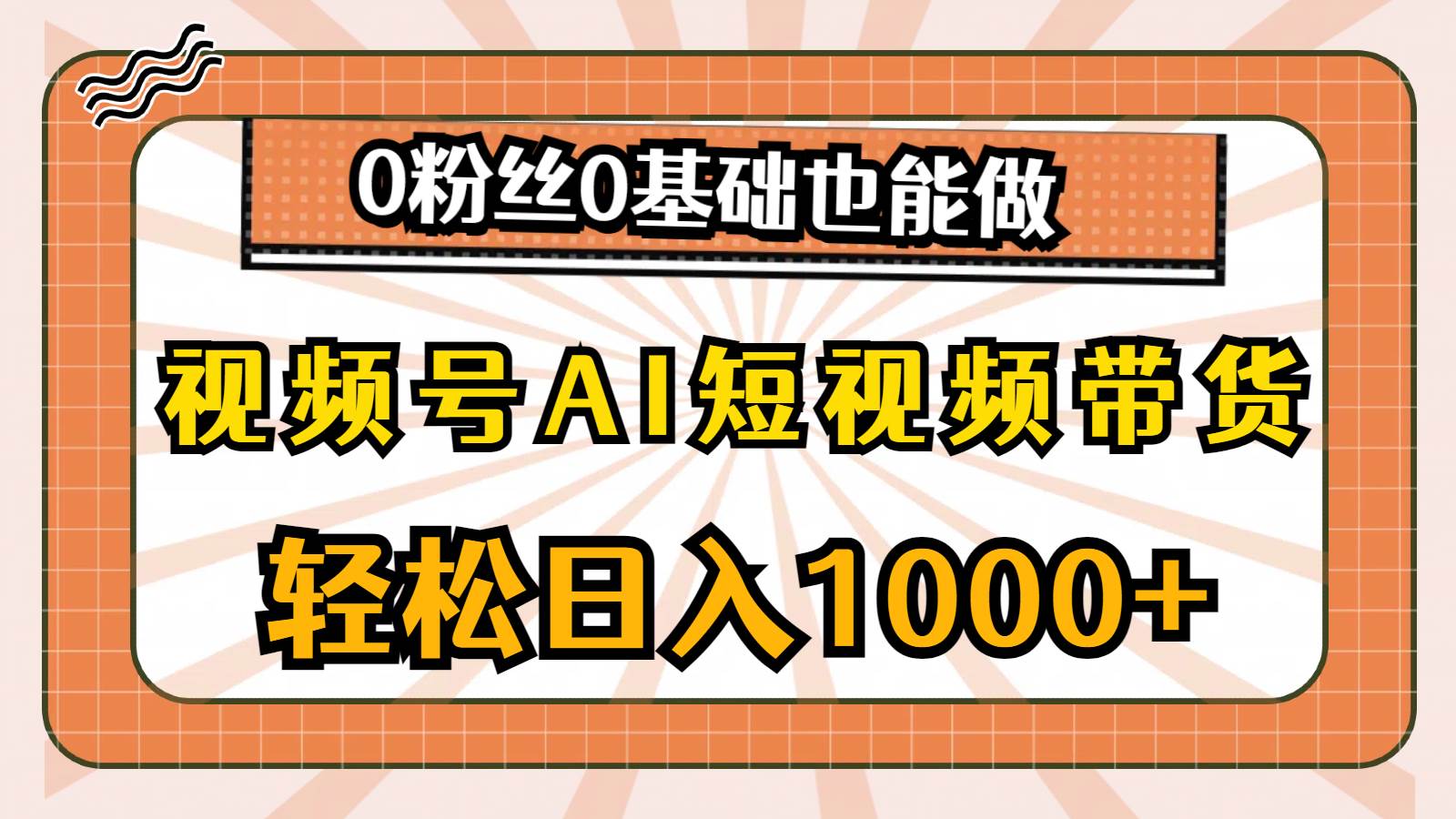 视频号AI短视频带货，轻松日入1000+，0粉丝0基础也能做-亦可网创