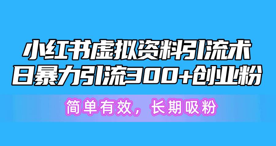 小红书虚拟资料引流术，日暴力引流300+创业粉，简单有效，长期吸粉-亦可网创