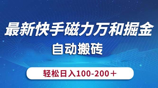 最新快手磁力万和掘金，自动搬砖，轻松日入100-200，操作简单-亦可网创