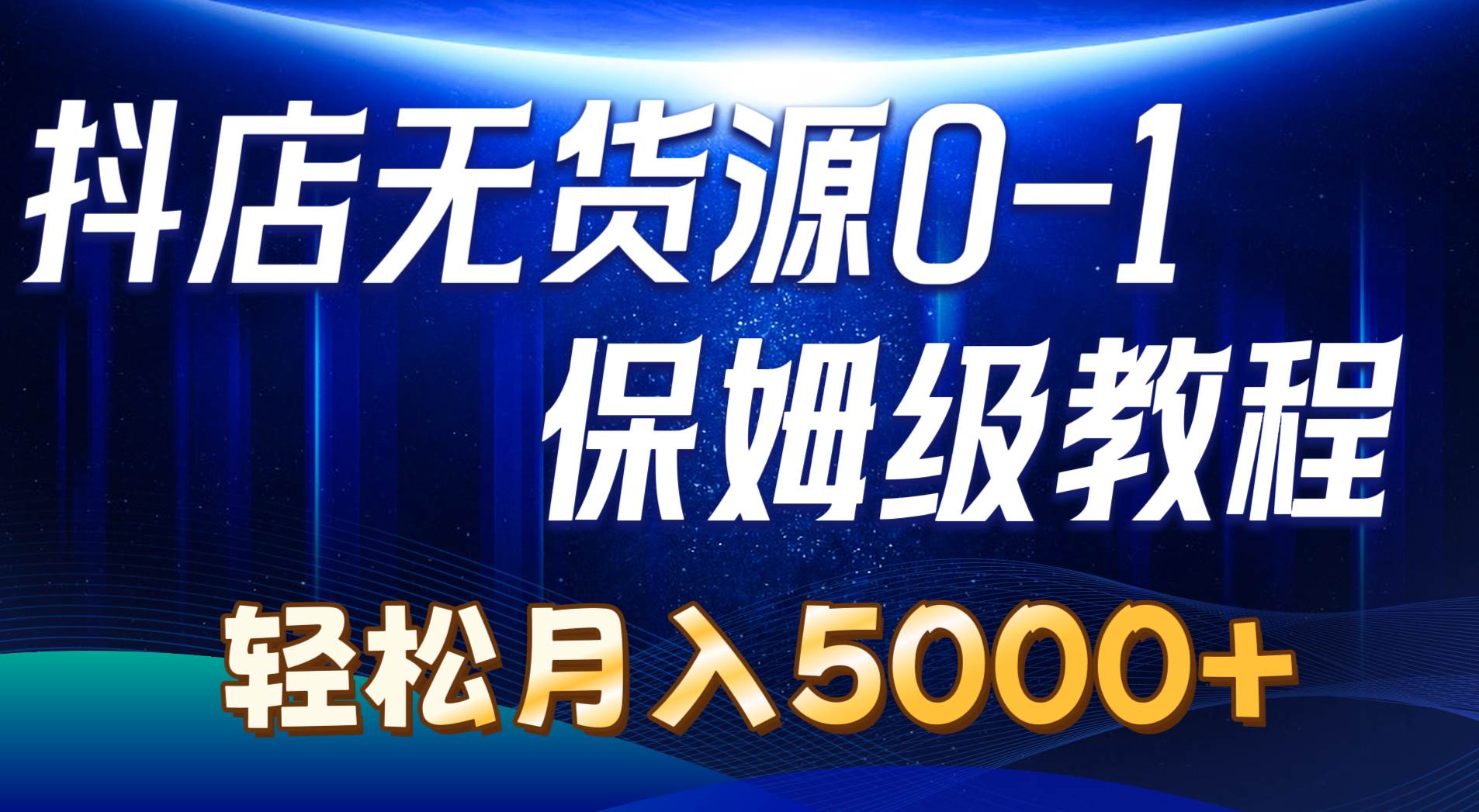 抖店无货源0到1详细实操教程：轻松月入5000+（7节）-亦可网创