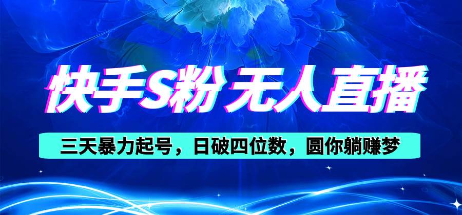 快手S粉无人直播教程，零粉三天暴力起号，日破四位数，小白可入-亦可网创