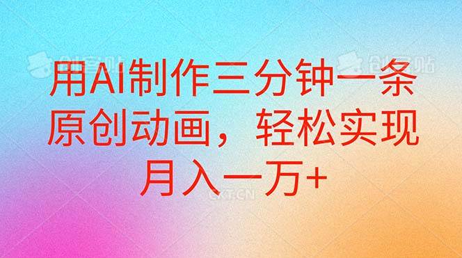 用AI制作三分钟一条原创动画，轻松实现月入一万+-亦可网创
