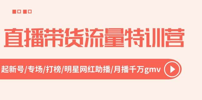 直播带货流量特训营，起新号-专场-打榜-明星网红助播 月播千万gmv（52节）-亦可网创