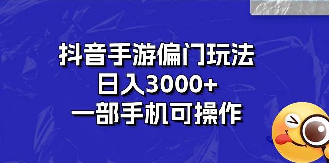 抖音手游偏门玩法，日入3000+，一部手机可操作-亦可网创
