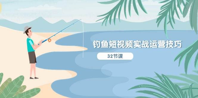 钓鱼短视频实战运营技巧，系统性讲解定位ip策划  能听懂，能落地，能实操-亦可网创