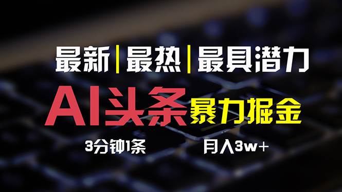 AI头条3天必起号，简单无需经验 3分钟1条 一键多渠道发布 复制粘贴月入3W+-亦可网创