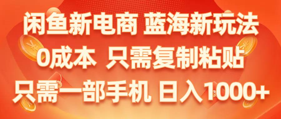 闲鱼新电商,蓝海新玩法,0成本,只需复制粘贴,小白轻松上手,只需一部手机…-亦可网创