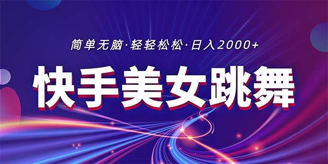 最新快手美女跳舞直播，拉爆流量不违规，轻轻松松日入2000+-亦可网创