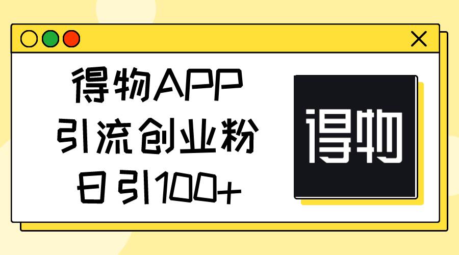 得物APP引流创业粉，日引100+-亦可网创