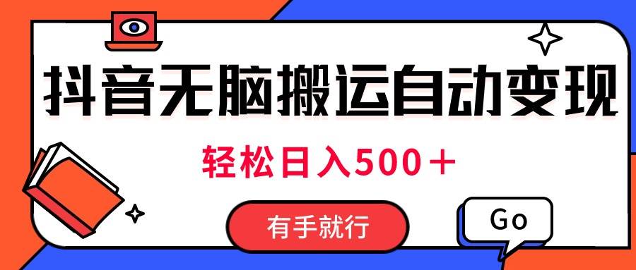 最新抖音视频搬运自动变现，日入500＋！每天两小时，有手就行-亦可网创