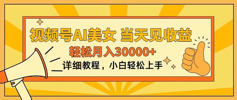 视频号AI美女，上手简单，当天见收益，轻松月入30000+-亦可网创