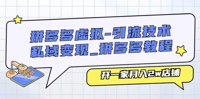 拼多多虚拟-引流技术与私域变现_拼多多教程：开一家月入2w店铺-亦可网创