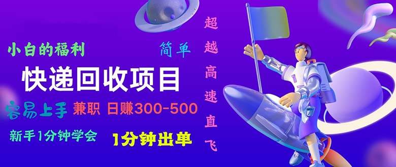 快递 回收项目，容易上手，小白一分钟学会，一分钟出单，日赚300~800-亦可网创