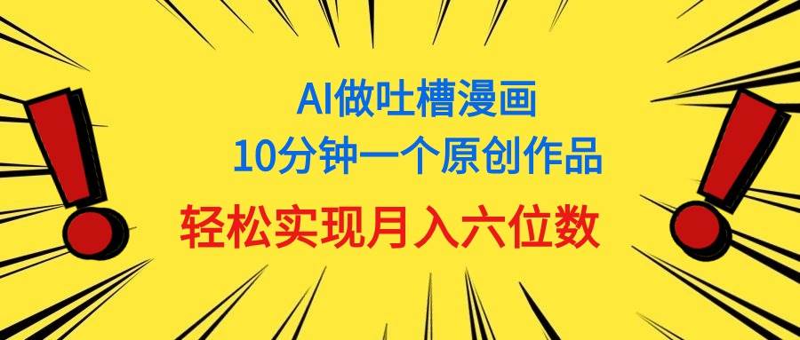 用AI做中式吐槽漫画，10分钟一个原创作品，轻松实现月入6位数-亦可网创