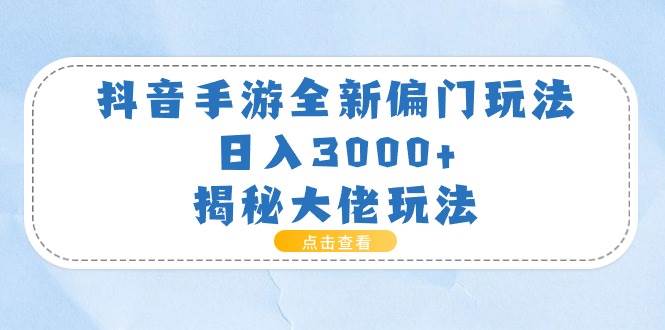 抖音手游全新偏门玩法，日入3000+，揭秘大佬玩法-亦可网创