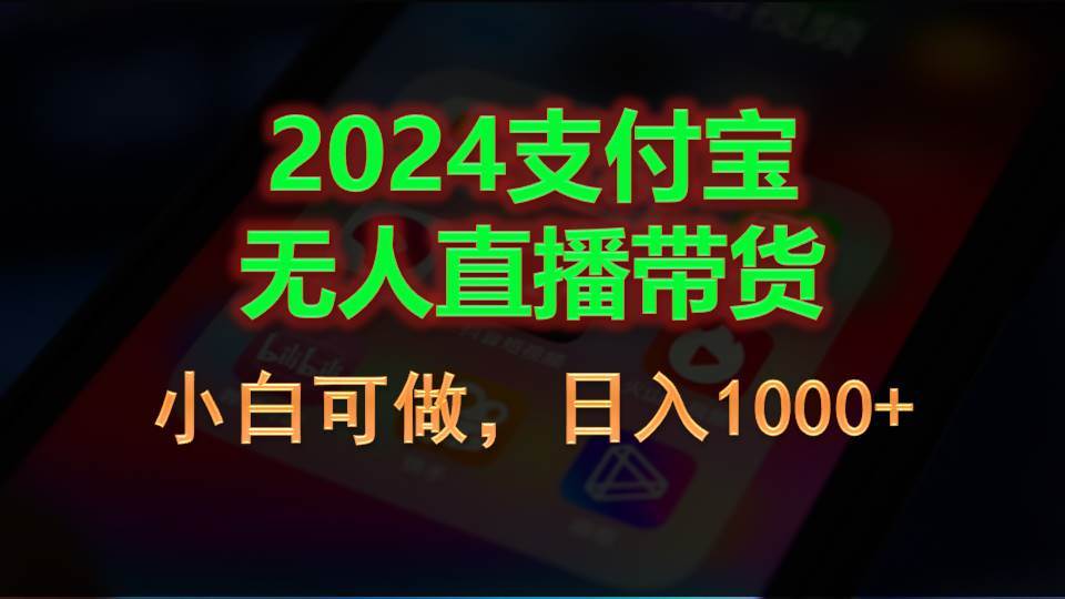 2024支付宝无人直播带货，小白可做，日入1000+-亦可网创