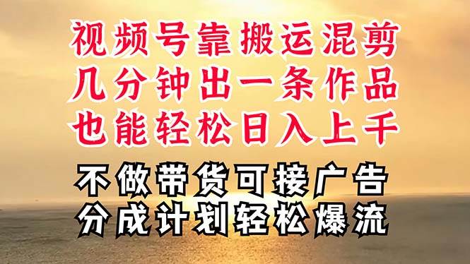 深层揭秘视频号项目，是如何靠搬运混剪做到日入过千上万的，带你轻松爆…-亦可网创