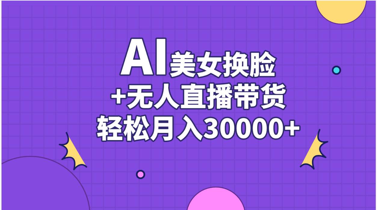 AI美女换脸视频结合无人直播带货，随便月入30000+-亦可网创