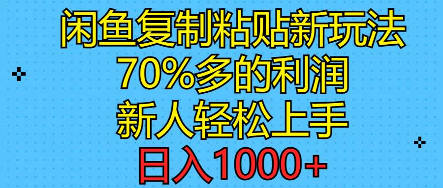闲鱼复制粘贴新玩法，70%利润，新人轻松上手，日入1000+-亦可网创