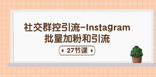 社交群控引流-Instagram批量加粉和引流（27节课）-亦可网创
