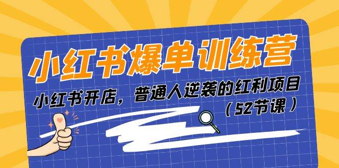 小红书爆单训练营，小红书开店，普通人逆袭的红利项目（52节课）-亦可网创