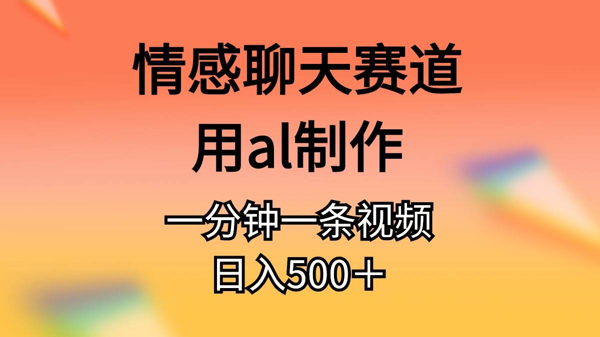 情感聊天赛道用al制作一分钟一条原创视频日入500＋-亦可网创