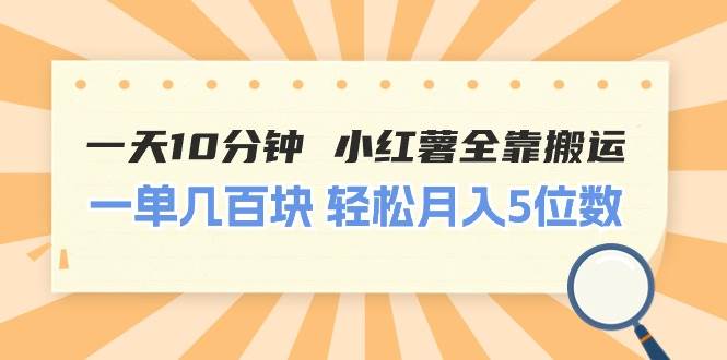 一天10分钟 小红薯全靠搬运  一单几百块 轻松月入5位数-亦可网创