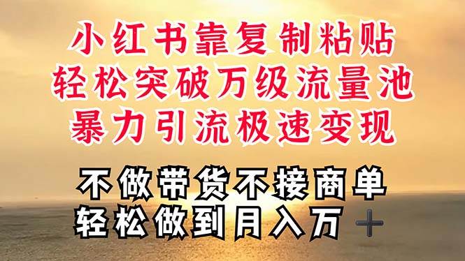 深层揭秘小红书，靠复制粘贴，一周突破万级流量池，无脑搬运，暴力引流…-亦可网创