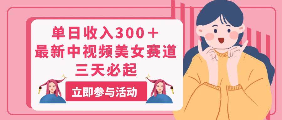 单日收入300＋！最新中视频美女赛道，三天必起-亦可网创