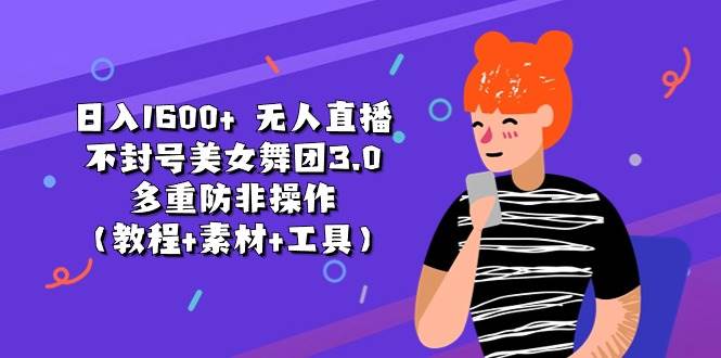日入1600+ 无人直播不封号美女舞团3.0 多重防非操作（教程+素材+工具）-亦可网创