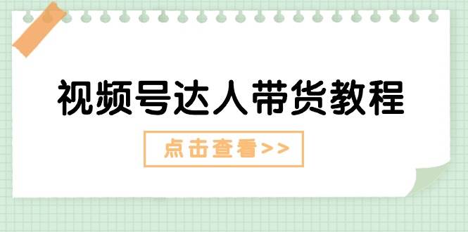 视频号达人带货教程：达人剧情打法+达人带货广告-亦可网创