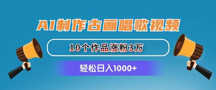 AI制作古画唱歌视频，10个作品涨粉3万，日入1000+-亦可网创