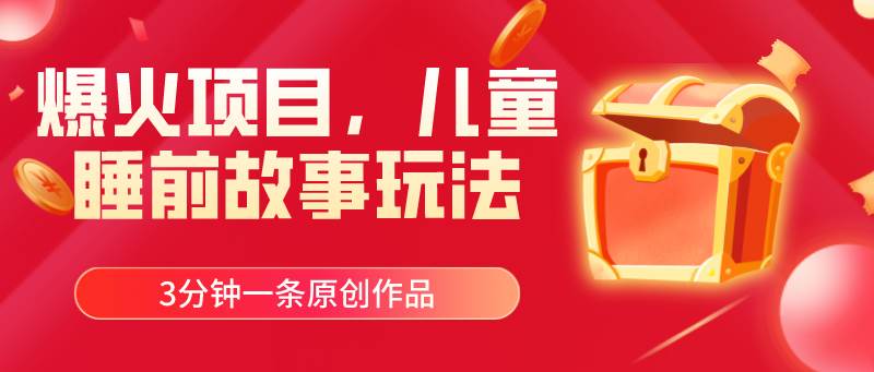 爆火项目，儿童睡筋故事玩法，3分钟一条原创作品-亦可网创