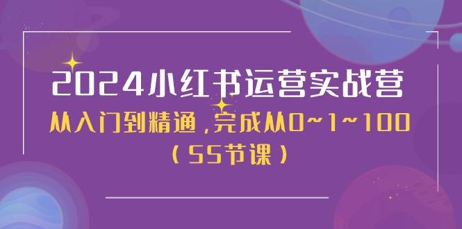 2024小红书运营实战营，从入门到精通，完成从0~1~100（50节课）-亦可网创