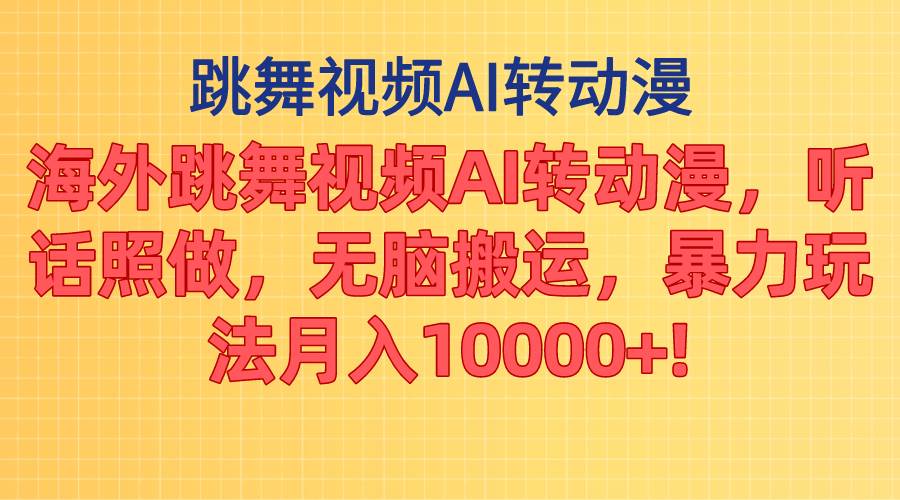 海外跳舞视频AI转动漫，听话照做，无脑搬运，暴力玩法 月入10000+-亦可网创