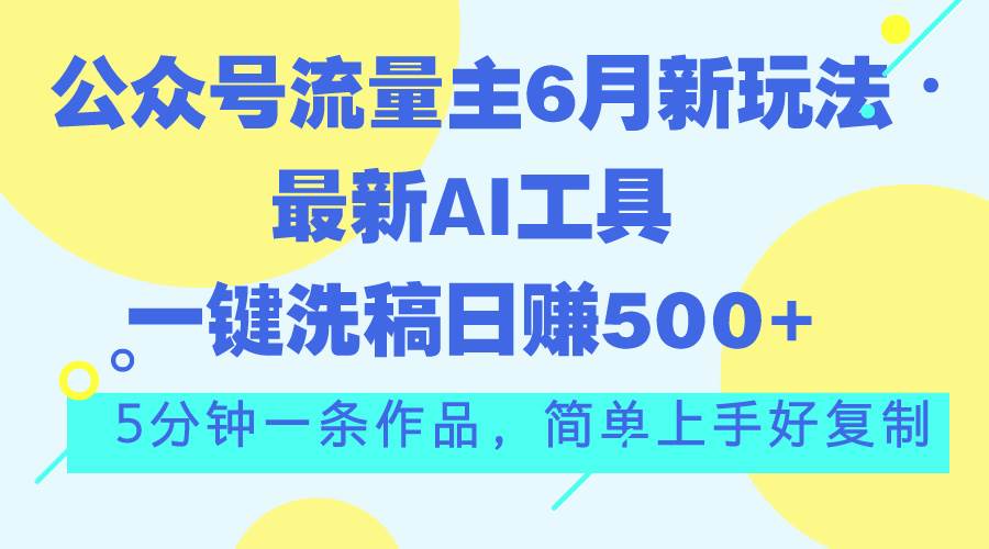 公众号流量主6月新玩法，最新AI工具一键洗稿单号日赚500+，5分钟一条作…-亦可网创